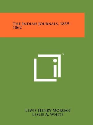 The Indian Journals, 1859-1862 by Morgan, Lewis Henry