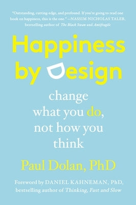 Happiness by Design: Change What You Do, Not How You Think by Dolan, Paul