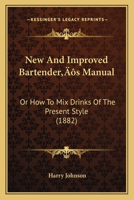 New And Improved Bartender's Manual: Or How To Mix Drinks Of The Present Style (1882) by Johnson, Harry