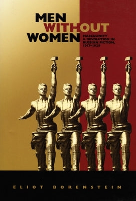 Men without Women: Masculinity and Revolution in Russian Fiction, 1917-1929 by Borenstein, Eliot