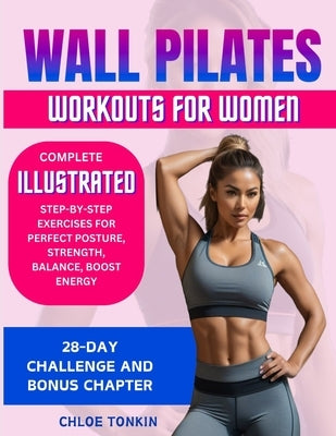 Wall Pilates Workouts for Women: 28-Day Challenge to Sculpt Your Strong & Confident Body - Complete Illustrated Step-By-Step Exercises for Perfect Pos by Tonkin, Chloe