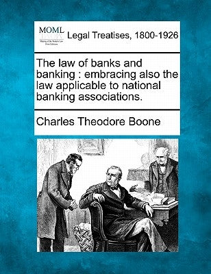 The law of banks and banking: embracing also the law applicable to national banking associations. by Boone, Charles Theodore