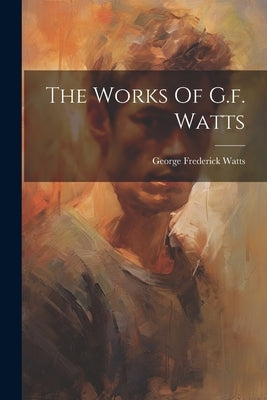 The Works Of G.f. Watts by Watts, George Frederick