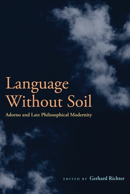Language Without Soil: Adorno and Late Philosophical Modernity by Richter, Gerhard