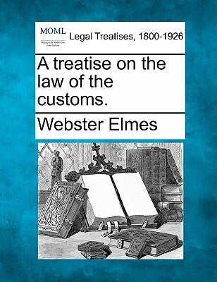 A treatise on the law of the customs. by Elmes, Webster