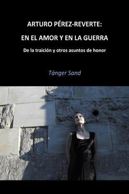 Arturo Pérez-Reverte: En el amor y en la guerra: De la traición y otros asuntos de honor by Sand, Tanger