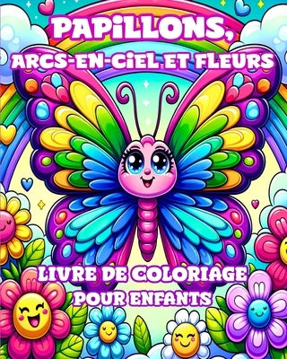 Livre de coloriage Papillons, Arcs-en-ciel et Fleurs pour Enfants: Des dessins simples et mignons pour les filles de 4 ? 8 ans. by Divine, Camely R.