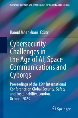Cybersecurity Challenges in the Age of Ai, Space Communications and Cyborgs: Proceedings of the 15th International Conference on Global Security, Safe by Jahankhani, Hamid