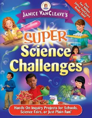Janice Vancleave's Super Science Challenges: Hands-On Inquiry Projects for Schools, Science Fairs, or Just Plain Fun! by VanCleave, Janice
