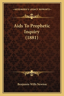 Aids To Prophetic Inquiry (1881) by Newton, Benjamin Wills