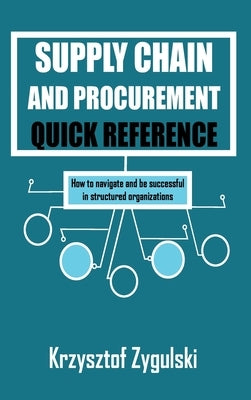 Supply Chain and Procurement Quick Reference: How to navigate and be successful in structured organizations by Zygulski, Krzysztof