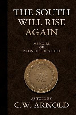 The South Will Rise Again Memoirs of a Son of the South by Arnold, C. W.