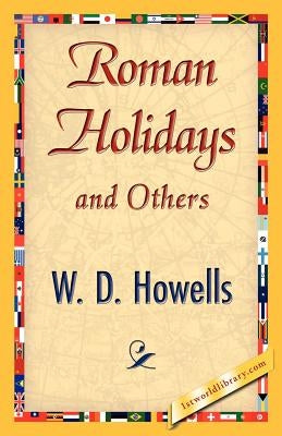 Roman Holidays and Others by W. D. Howells, Howells
