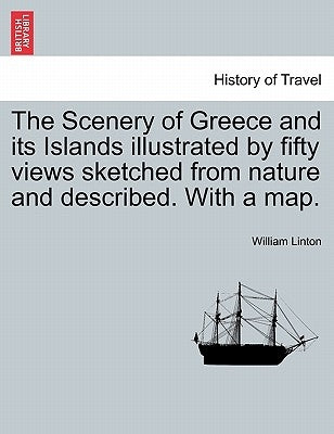 The Scenery of Greece and Its Islands Illustrated by Fifty Views Sketched from Nature and Described. with a Map. by Linton, William