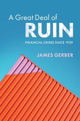 A Great Deal of Ruin: Financial Crises Since 1929 by Gerber, James