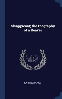 Shaggycoat; the Biography of a Beaver by Hawkes, Clarence