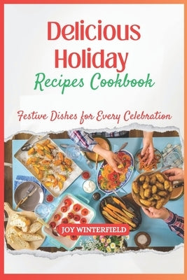 Delicious Holiday Recipes Cookbook: Festive Dishes for Every Celebration by Winterfield, Joy