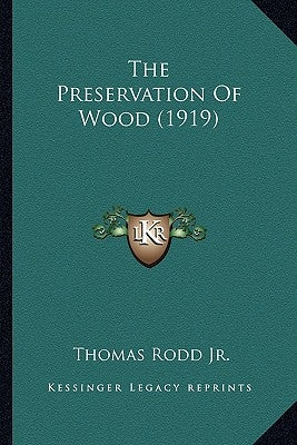 The Preservation Of Wood (1919) by Rodd, Thomas, Jr.