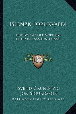 Islenzk Fornkvaedi I: Udgivne AF Det Nordiske Literatur-Samfund (1858) by Grundtvig, Svend