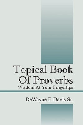 Topical Book of Proverbs: Wisdom at Your Fingertips by Davis, Dewayne F., Sr.
