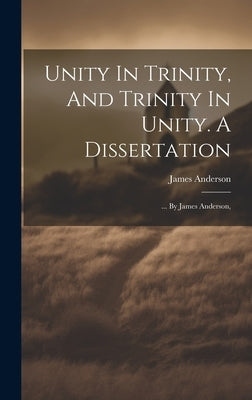 Unity In Trinity, And Trinity In Unity. A Dissertation: ... By James Anderson, by Anderson, James
