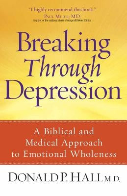 Breaking Through Depression: A Biblical and Medical Approach to Emotional Wholeness by Hall, Donald P.