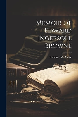 Memoir of Edward Ingersoll Browne by Abbot, Edwin Hale 1834-1927