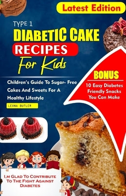 Type 1 Diabetes Cake Recipes for Kids: Children's Guide To sugar- Free Cakes And Sweets For a Healthy Lifestyle by Butler, Leona