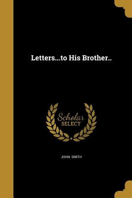 Letters...to His Brother.. by Smith, John