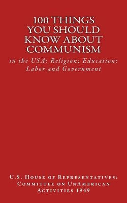 100 Things You Should Know About Communism: in the USA; Religion; Education; Labor and Government by Of Representatives, Us House