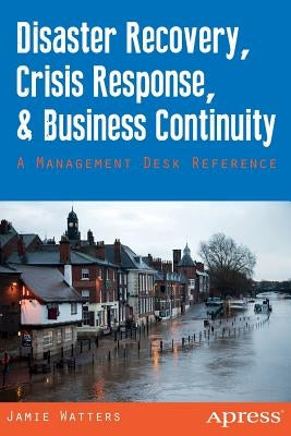 Disaster Recovery, Crisis Response, and Business Continuity: A Management Desk Reference by Watters, Jamie