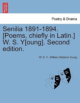 Senilia 1891-1894. [Poems, Chiefly in Latin.] W. S. Y[oung]. Second Edition. by Y, W. S.