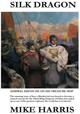 Silk Dragon: Learn how a young Muslim boy named Ma He became a eunuch servant to the Third Ming Emperor of China, had his name chan by Harris, Mike