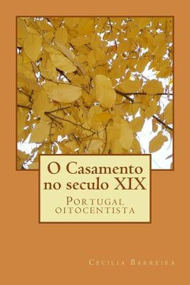 O Casamento no seculo XIX: Portugal oitocentista by Barreira, Cecilia