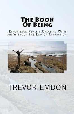 The Book Of Being: Effortless Reality Creating With or Without The Law of Attraction by Emdon, Trevor