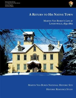 A Return to His Native Town: Martin Van Buren's Life at Lindenwald, 1839-1862 by Miller, Marla R.