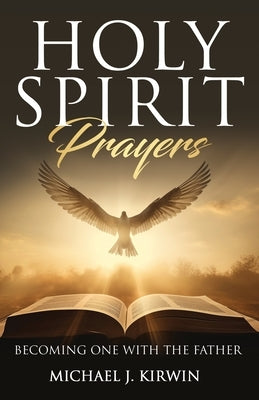 Holy Spirit Prayers: Becoming One with the Father by Kirwin, Michael