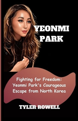 Yeonmi Park: Fighting for Freedom: Yeonmi Park's Courageous Escape from North Korea by Rowell, Tyler
