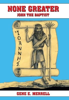 None Greater: John the Baptist by Merrell, Gene E.