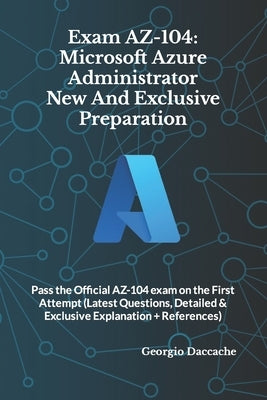 Exam AZ-104: Microsoft Azure Administrator New And Exclusive Preparation: Pass the Official AZ-104 exam on the First Attempt (Lates by Daccache, Georgio