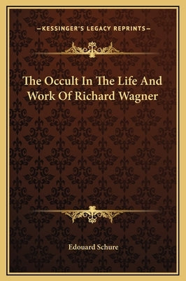 The Occult In The Life And Work Of Richard Wagner by Schure, Edouard