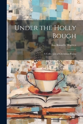 Under the Holly Bough: A Collection of Christmas Poems by Warren, Ina Russelle