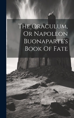 The Oraculum, Or Napoleon Buonaparte's Book Of Fate by Anonymous