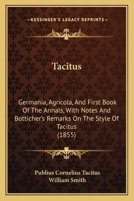 Tacitus: Germania, Agricola, And First Book Of The Annals, With Notes And Botticher's Remarks On The Style Of Tacitus (1855) by Tacitus, Publius Cornelius