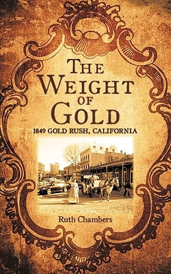The Weight of Gold: 1849 Gold Rush, California by Chambers, Ruth