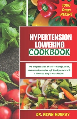 Hypertension Lowering Cookbook: The complete guide on how to manage, lower, reverse and normalize high blood pressure with a 1000 days easy to make so by Murray, Kevin