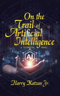 On the Trail of Artificial Intelligence: A Technical Novel by Katzan, Harry, Jr.