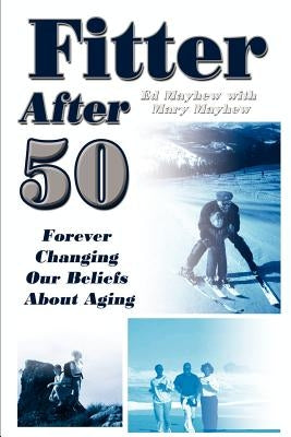 Fitter After 50: Forever Changing Our Beliefs About Aging by Mayhew, Ed