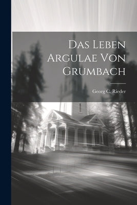 Das Leben Argulae Von Grumbach by Rieder, Georg C.