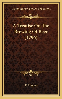 A Treatise On The Brewing Of Beer (1796) by Hughes, E.